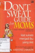 Dont Sweat Guide For Moms: Jangan Meributkan Masalah Kecil Buat Para Ibu: Kiat Sukses Menjadi Ibu yang Oke